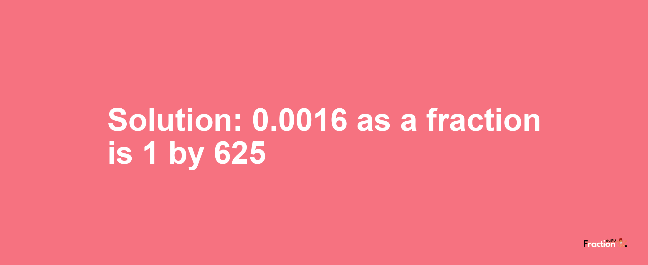 Solution:0.0016 as a fraction is 1/625